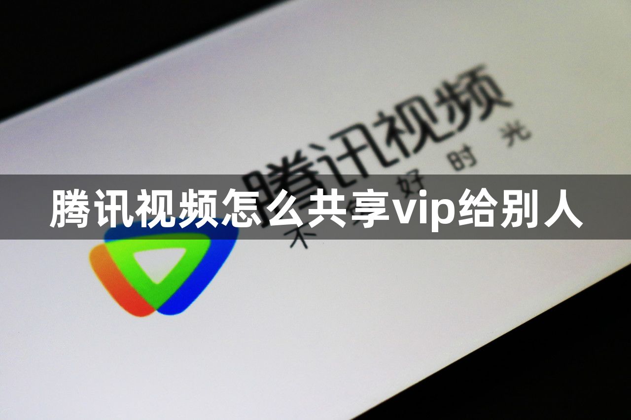 腾讯视频怎么共享vip给别人