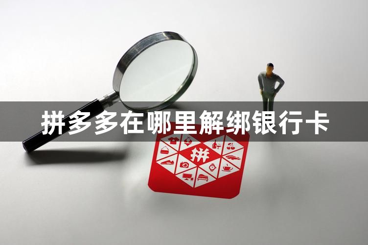 拼多多在哪里解绑银行卡？拼多多银行卡解除绑定银行卡的方法！