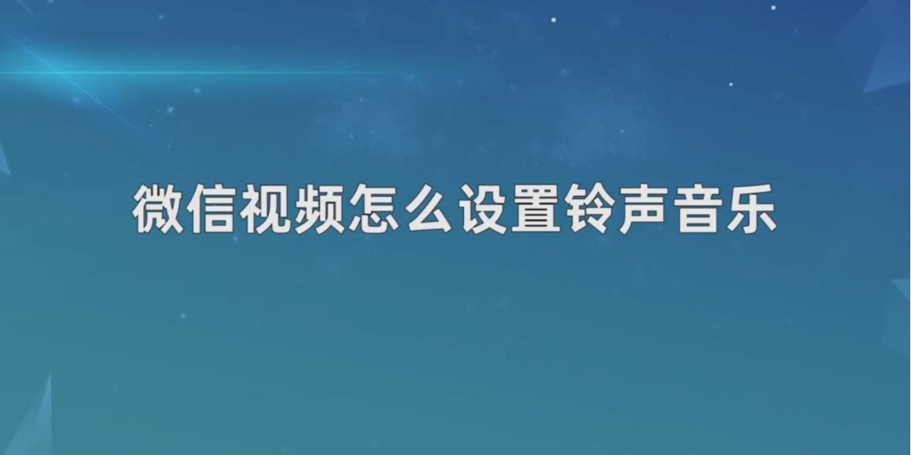 微信视频铃声怎么设置？怎么设置自己喜欢的歌曲？