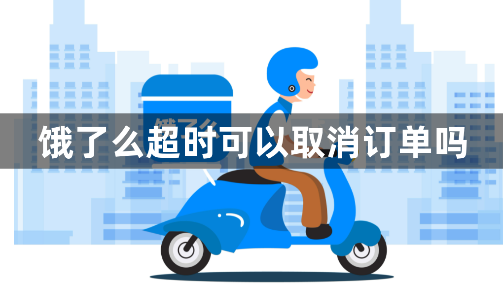 饿了么超时可以取消订单吗？超时了有补偿吗？