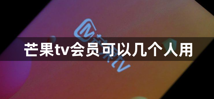 芒果tv会员可以几个人用-可以登录几台设备