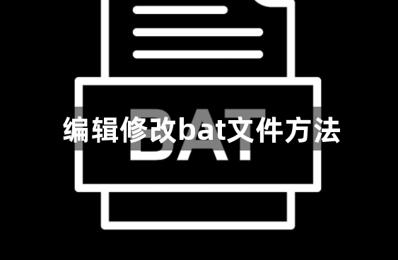 bat文件怎么编辑修改-编辑修改bat文件方法教学