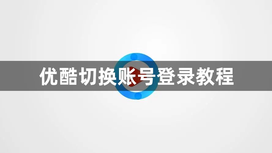 优酷怎么切换账号登录-切换账号登录教程