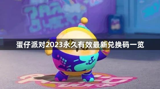 蛋仔派对永久有效最新兑换码2023-2023永久有效最新兑换码一览