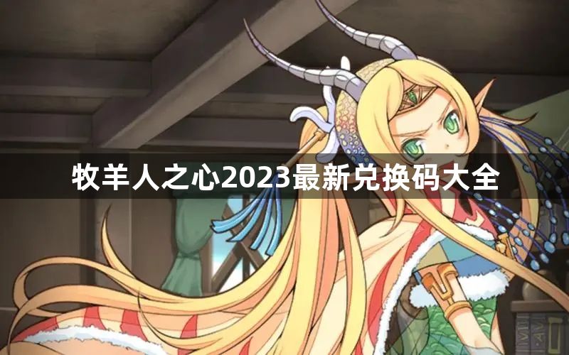 牧羊人之心2023最新兑换码是什么-2023最新兑换码大全