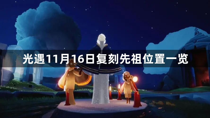 光遇11月16日复刻先祖位置分享-11月16日复刻先祖位置一览